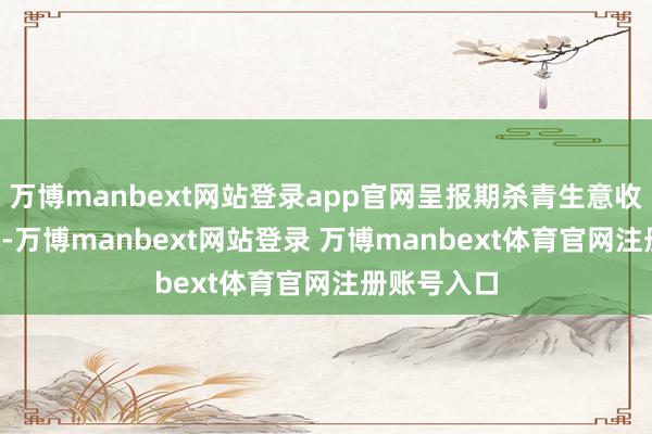 万博manbext网站登录app官网呈报期杀青生意收入1.1亿元-万博manbext网站登录 万博manbext体育官网注册账号入口