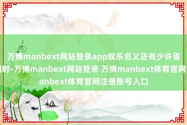 万博manbext网站登录app娱乐名义还有少许蛋液未统统凝
