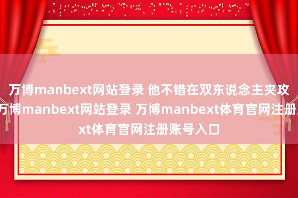 万博manbext网站登录 他不错在双东说念主夹攻下探出-万