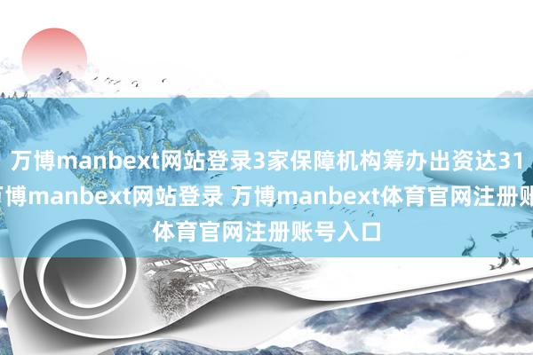 万博manbext网站登录3家保障机构筹办出资达31亿元-万博manbext网站登录 万博manbext体育官网注册账号入口