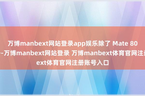 万博manbext网站登录app娱乐除了 Mate 80 RS 机型外-万博manbext网站登录 万博manbext体育官网注册账号入口