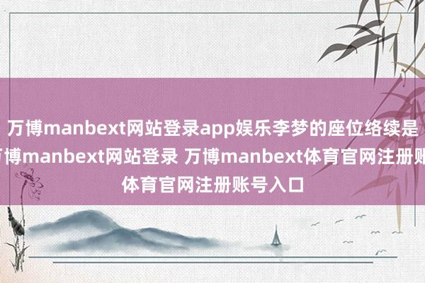 万博manbext网站登录app娱乐李梦的座位络续是空的-万博manbext网站登录 万博manbext体育官网注册账号入口
