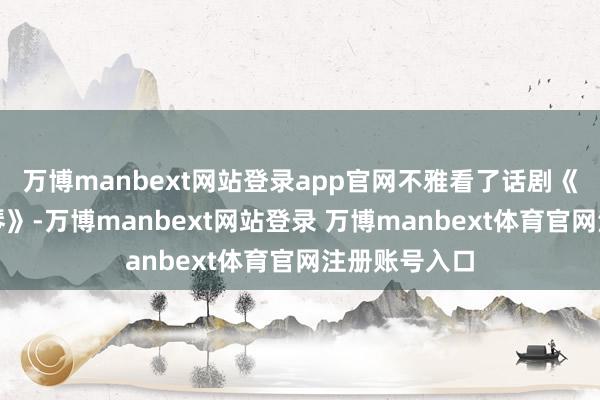万博manbext网站登录app官网不雅看了话剧《聂耳的小提