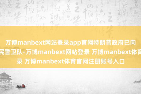 万博manbext网站登录app官网特朗普政府已向伊利诺伊州派放洋民警卫队-万博manbext网站登录 万博manbext体育官网注册账号入口