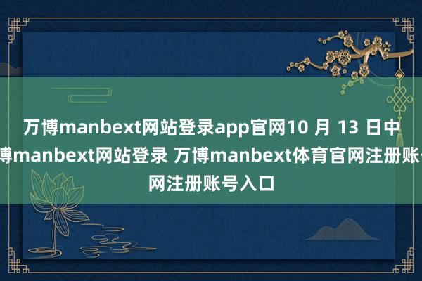 万博manbext网站登录app官网10 月 13 日中午-万博manbext网站登录 万博manbext体育官网注册账号入口