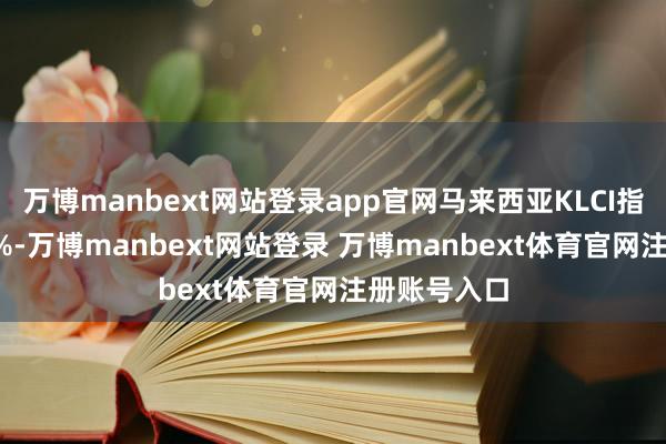 万博manbext网站登录app官网马来西亚KLCI指数收涨