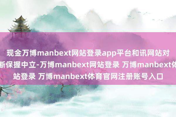 现金万博manbext网站登录app平台和讯网站对文中解说、